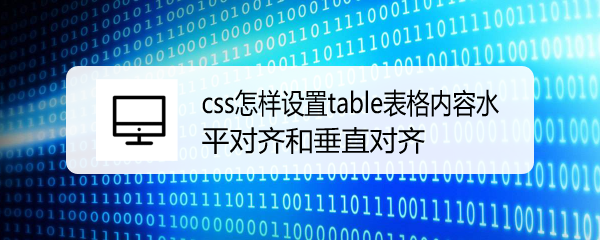 <b>css怎样设置table表格内容水平对齐和垂直对齐</b>