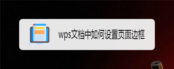 <b>wps文档中如何设置页面边框</b>