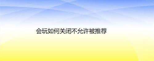 会玩如何关闭不允许被推荐