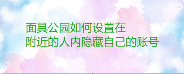 面具公园如何设置在附近的人内隐藏自己的账号