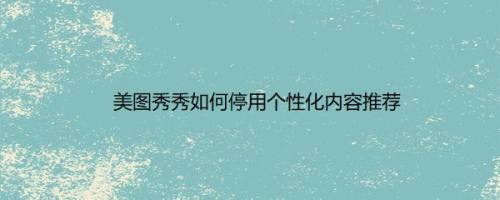 美图秀秀如何停用个性化内容推荐