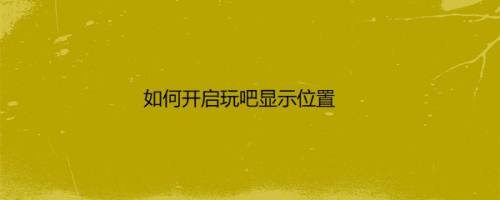 如何开启玩吧显示位置