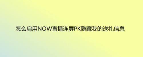 怎么启用NOW直播连屏PK隐藏我的送礼信息