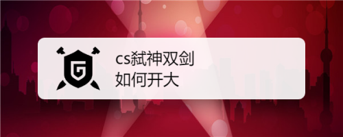 cs弑神双剑如何开大