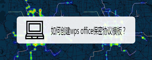 <b>如何创建wps office保密协议模板</b>