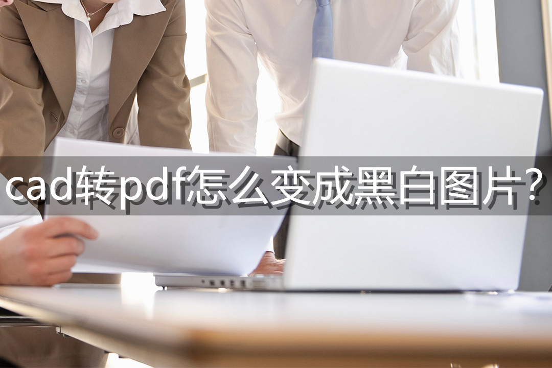 cad转pdf怎么变成黑白图片黑白pdf轻松获取