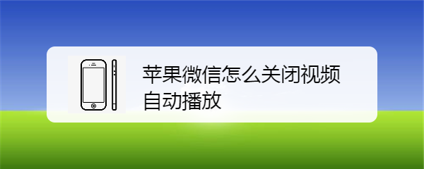 <b>苹果微信怎么关闭视频自动播放</b>