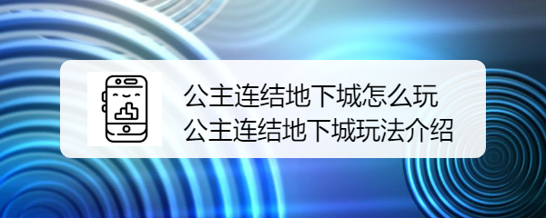 公主连结地下城怎么玩 公主连结地下城玩法介绍