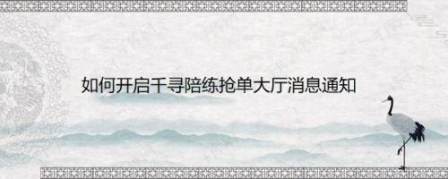 如何开启千寻陪练抢单大厅消息通知