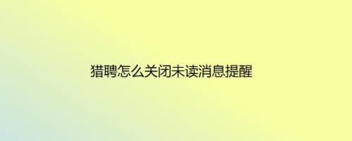 猎聘怎么关闭未读消息提醒