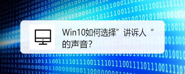 <b>Win10如何选择”讲诉人“声音</b>