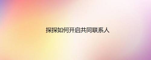 探探如何开启共同联系人
