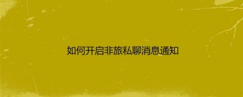 如何开启非旅私聊消息通知