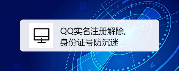 <b>QQ实名注册解除,身份证号防沉迷</b>