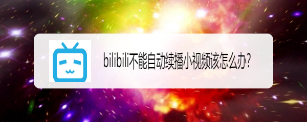 bilibili不能自动续播小视频该怎么办