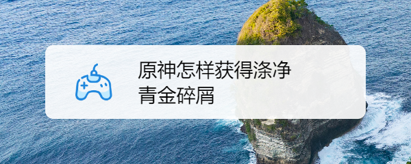 原神怎样获得涤净青金碎屑