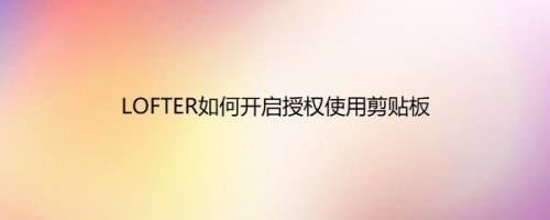 LOFTER如何开启授权使用剪贴板