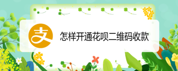 怎样开通花呗二维码收款
