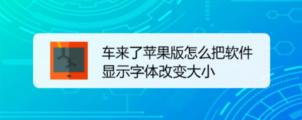 车来了苹果版怎么把软件显示字体改变大小