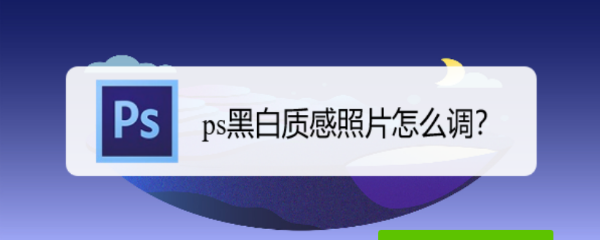 ps黑白质感照片怎么调