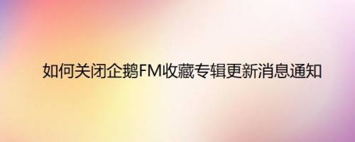 如何关闭企鹅FM收藏专辑更新消息通知
