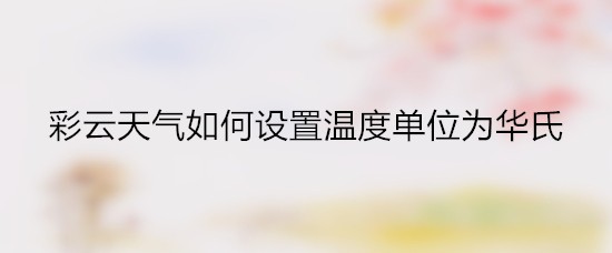 彩云天气如何设置温度单位为华氏