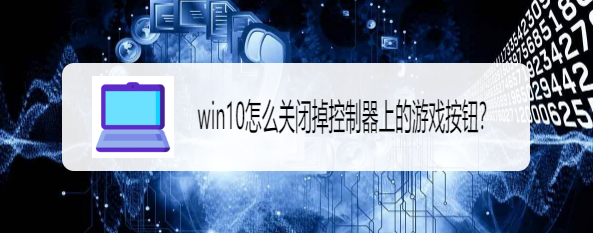 <b>win10怎么关闭掉控制器上的游戏按钮</b>