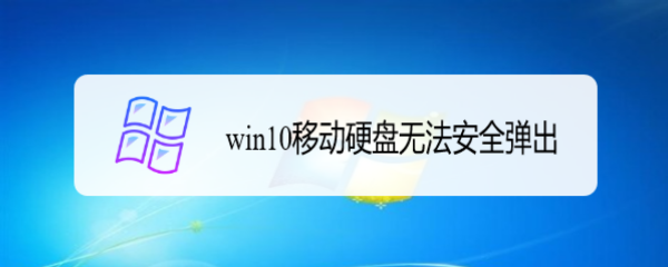 <b>win10移动硬盘无法安全弹出</b>