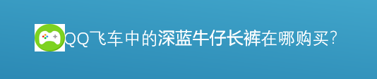 <b>腾讯游戏飞车深蓝牛仔长裤在哪里购买</b>