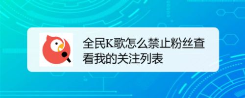 全民K歌怎么禁止粉丝查看我的关注列表