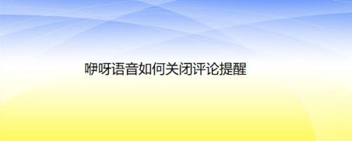 咿呀语音如何关闭评论提醒
