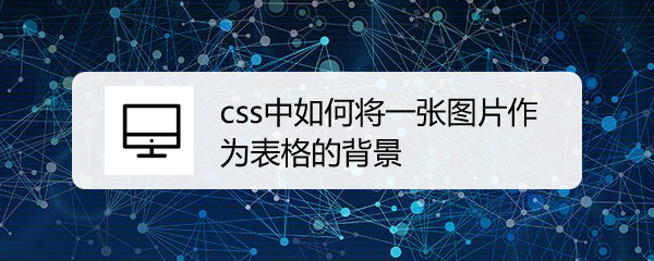 <b>css中如何将一张图片作为表格的背景</b>