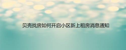 贝壳找房如何开启小区新上租房消息通知