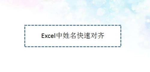 Excel中姓名快速对齐—Excel小技巧