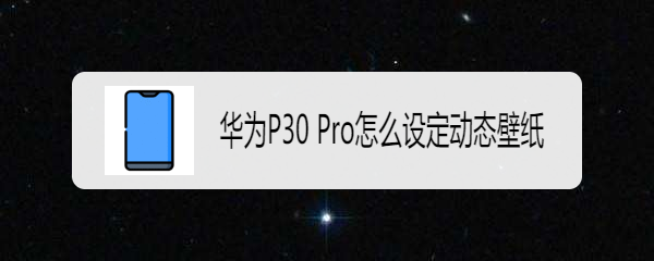 华为P30 Pro怎么设定动态壁纸