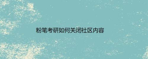 粉笔考研如何关闭社区内容