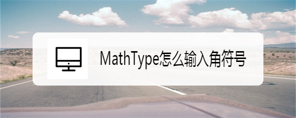 <b>MathType怎么输入角符号</b>