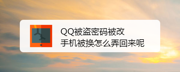 <b>QQ被盗密码被改手机被换怎么弄回来呢</b>