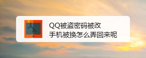 QQ被盗密码被改手机被换怎么弄回来呢