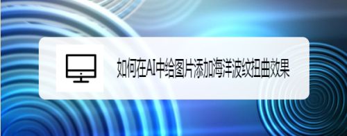 如何在AI中给图片添加海洋波纹扭曲效果