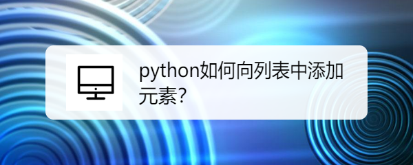 <b>python如何向列表中添加元素</b>