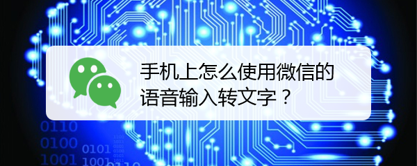 <b>手机上怎么使用微信的语音输入转文字</b>