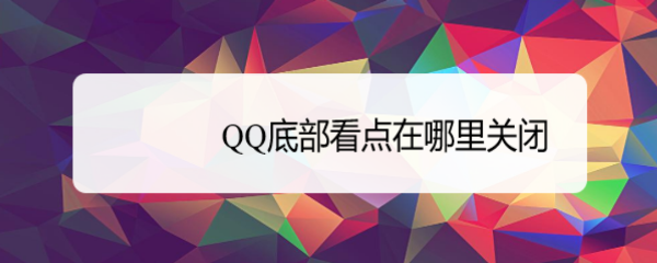 <b>QQ底部看点在哪里关闭</b>