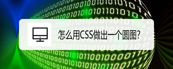 <b>怎么用CSS做出一个圆图</b>