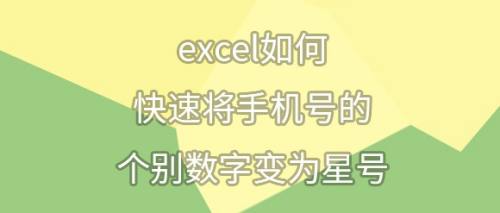 excel如何快速将手机号的个别数字变为星号？