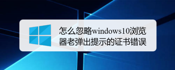 <b>怎么忽略windows10浏览器老弹出提示的证书错误</b>