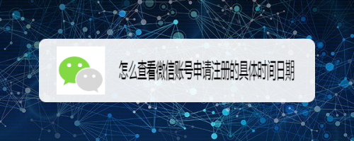 怎麼查看微信賬號申請註冊的具體時間日期