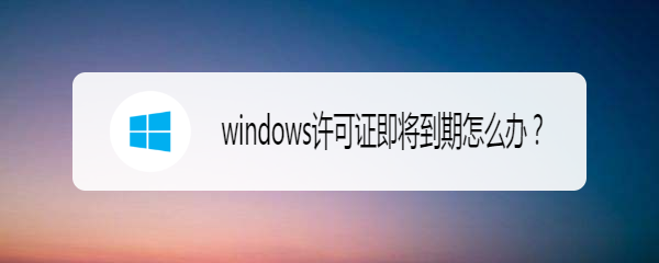 Windows许可证即将过期怎么办