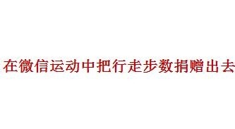 <b>在微信运动中我们如何把行走步数捐赠出去</b>