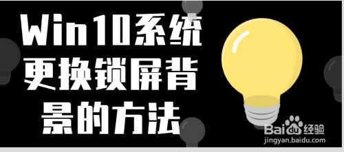Win10系统更换锁屏背景的方法 百度经验 Win10系统更换锁屏背景的方法 百度经验